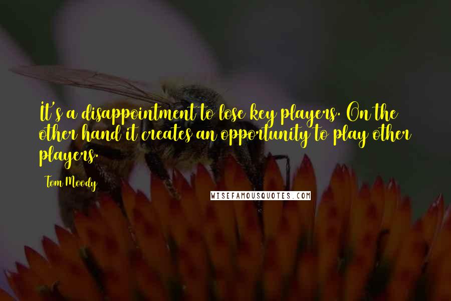 Tom Moody Quotes: It's a disappointment to lose key players. On the other hand it creates an opportunity to play other players.