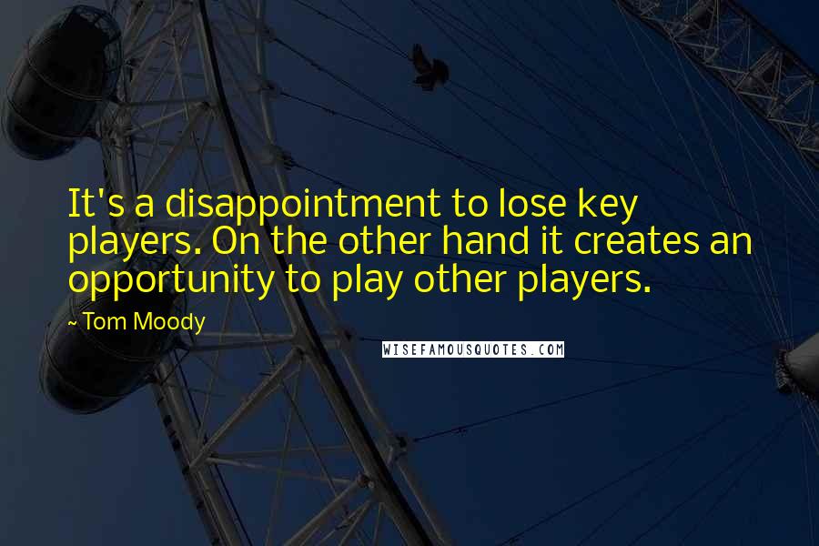 Tom Moody Quotes: It's a disappointment to lose key players. On the other hand it creates an opportunity to play other players.