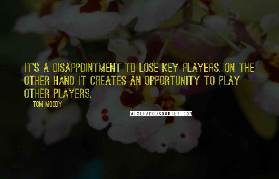 Tom Moody Quotes: It's a disappointment to lose key players. On the other hand it creates an opportunity to play other players.