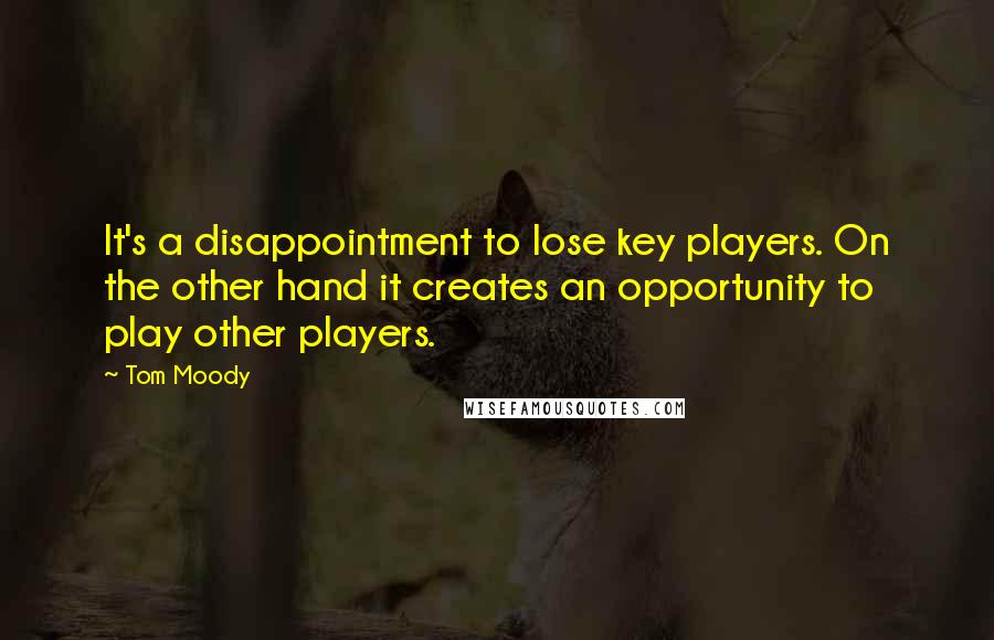 Tom Moody Quotes: It's a disappointment to lose key players. On the other hand it creates an opportunity to play other players.