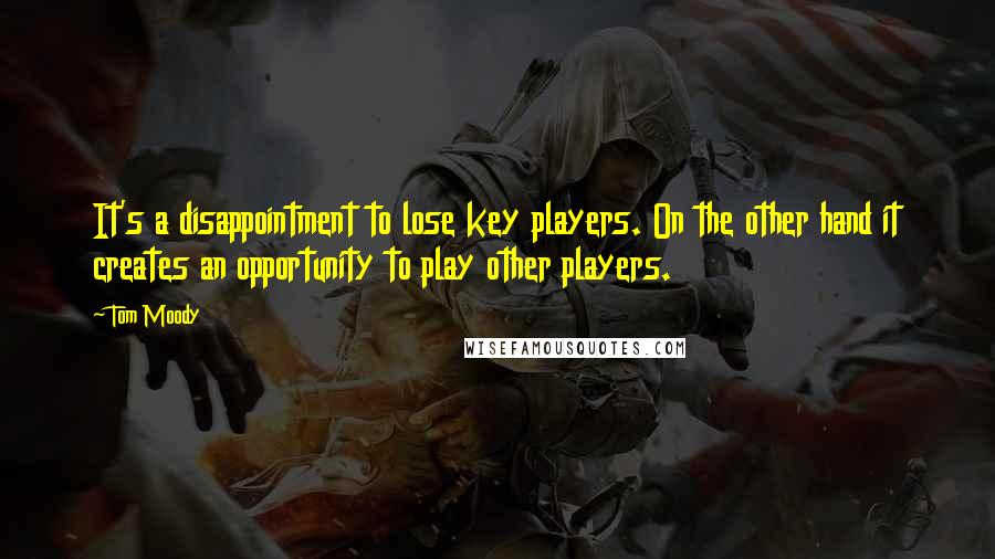 Tom Moody Quotes: It's a disappointment to lose key players. On the other hand it creates an opportunity to play other players.