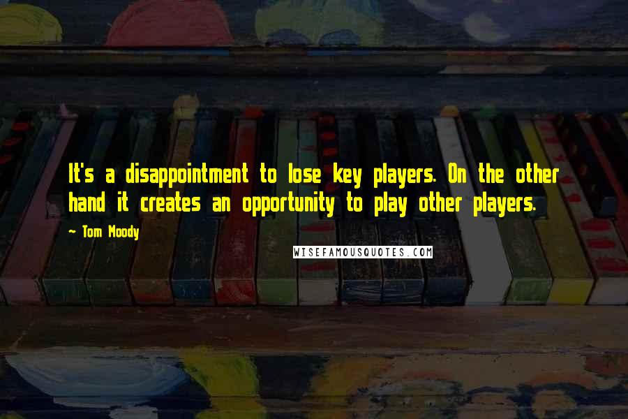 Tom Moody Quotes: It's a disappointment to lose key players. On the other hand it creates an opportunity to play other players.