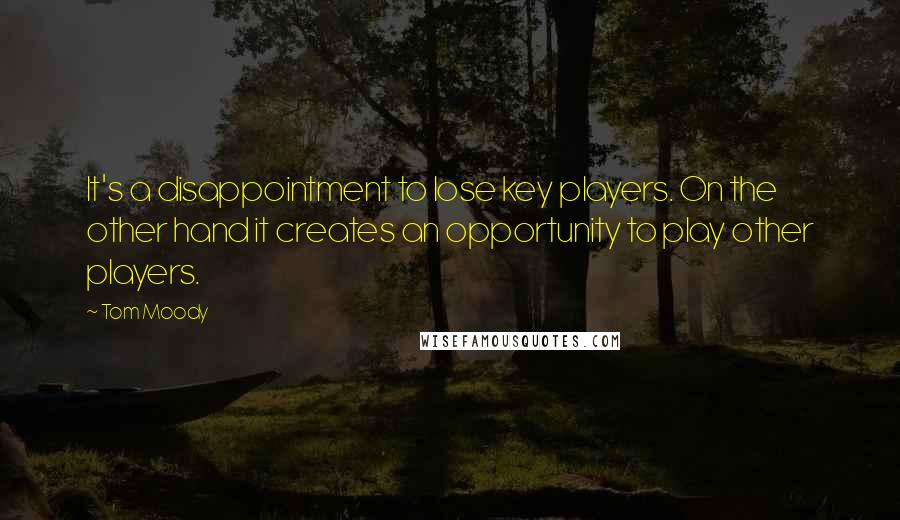 Tom Moody Quotes: It's a disappointment to lose key players. On the other hand it creates an opportunity to play other players.