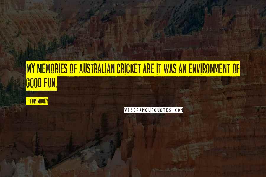 Tom Moody Quotes: My memories of Australian cricket are it was an environment of good fun.