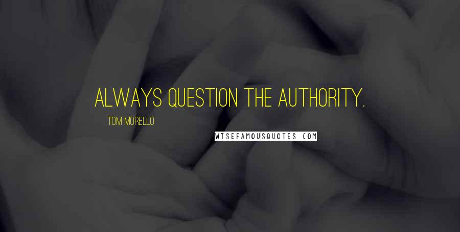 Tom Morello Quotes: Always question the authority.