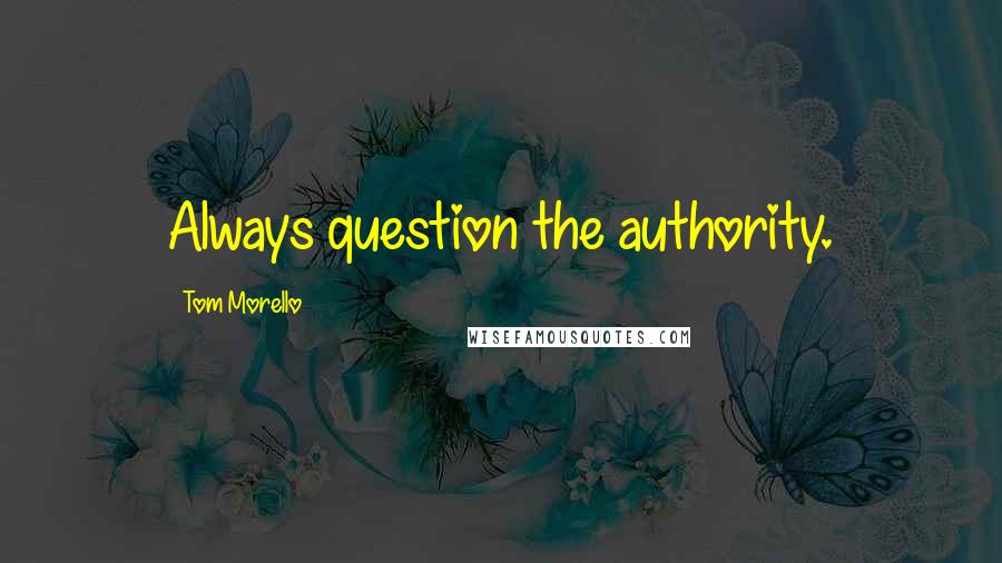 Tom Morello Quotes: Always question the authority.