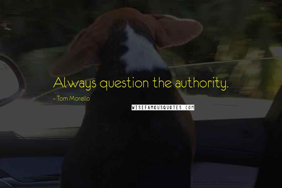 Tom Morello Quotes: Always question the authority.