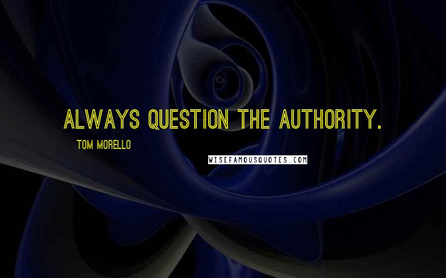 Tom Morello Quotes: Always question the authority.