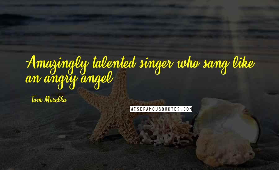 Tom Morello Quotes: Amazingly talented singer who sang like an angry angel