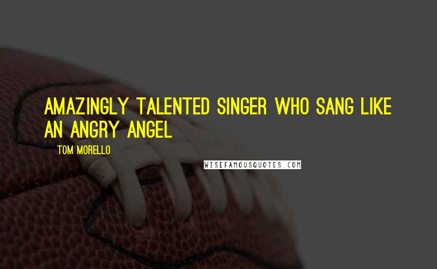 Tom Morello Quotes: Amazingly talented singer who sang like an angry angel