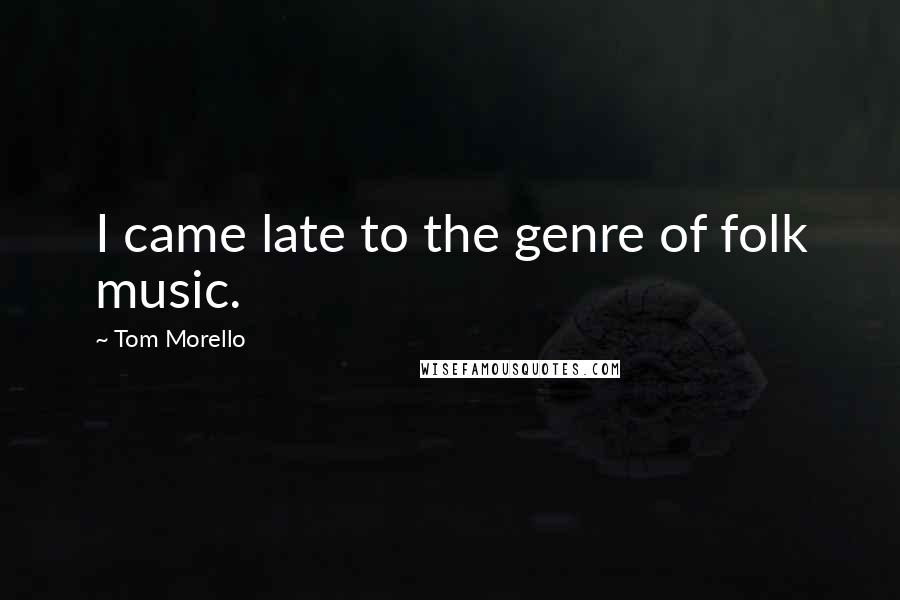 Tom Morello Quotes: I came late to the genre of folk music.