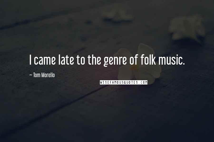 Tom Morello Quotes: I came late to the genre of folk music.