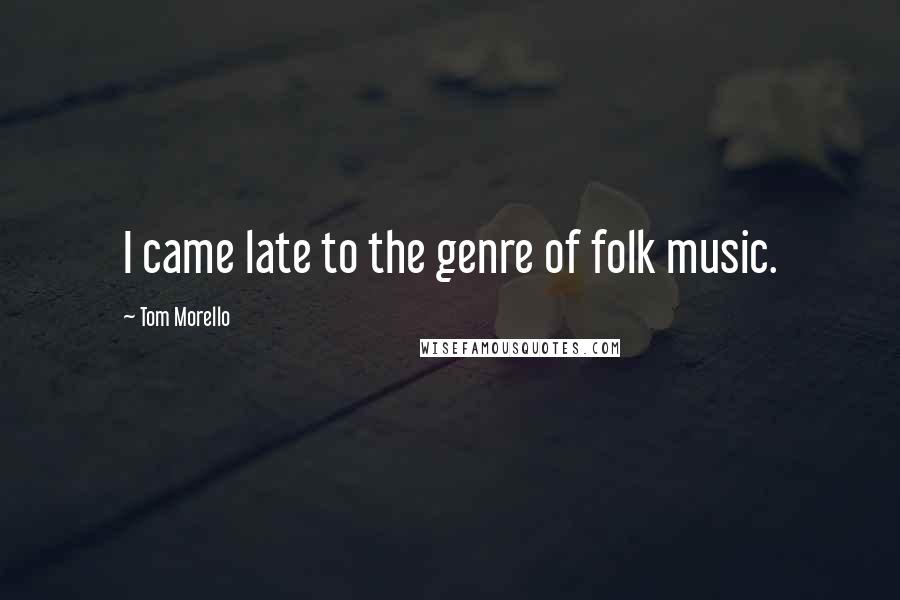 Tom Morello Quotes: I came late to the genre of folk music.