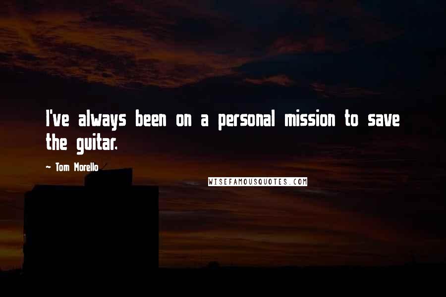 Tom Morello Quotes: I've always been on a personal mission to save the guitar.