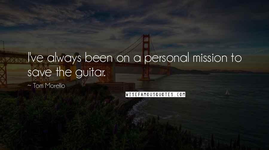 Tom Morello Quotes: I've always been on a personal mission to save the guitar.