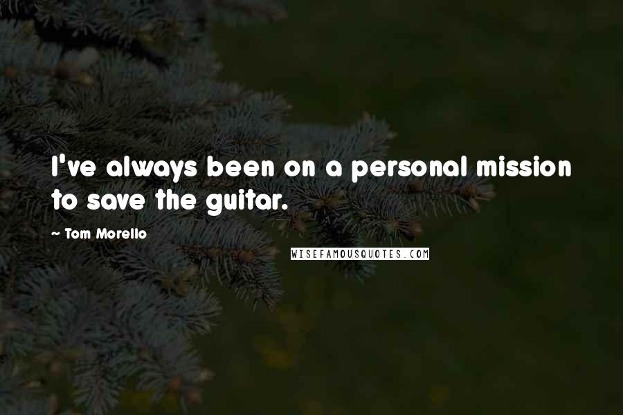 Tom Morello Quotes: I've always been on a personal mission to save the guitar.