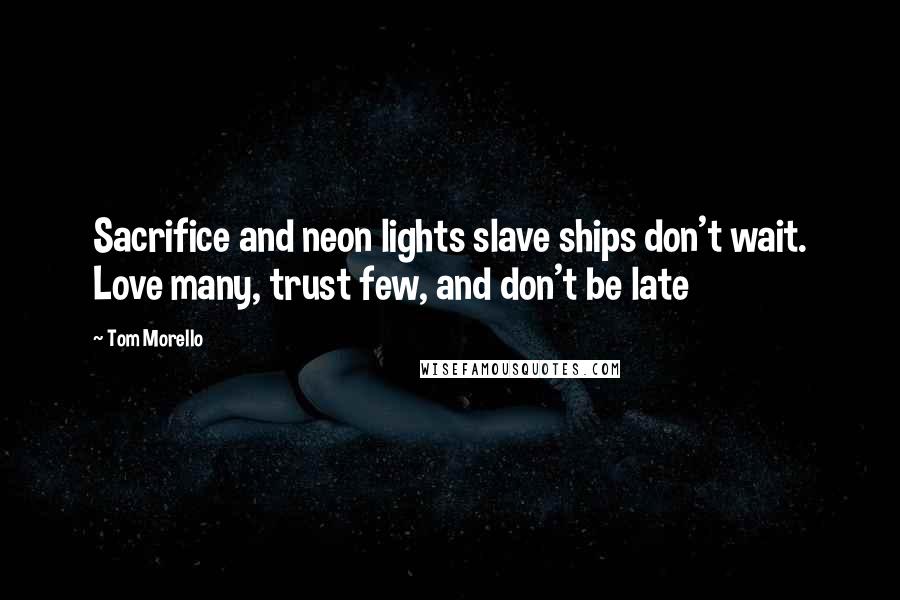 Tom Morello Quotes: Sacrifice and neon lights slave ships don't wait. Love many, trust few, and don't be late