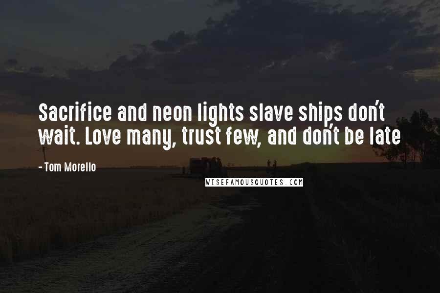 Tom Morello Quotes: Sacrifice and neon lights slave ships don't wait. Love many, trust few, and don't be late