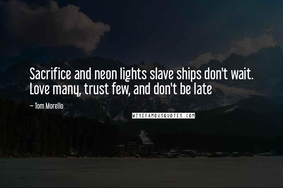 Tom Morello Quotes: Sacrifice and neon lights slave ships don't wait. Love many, trust few, and don't be late