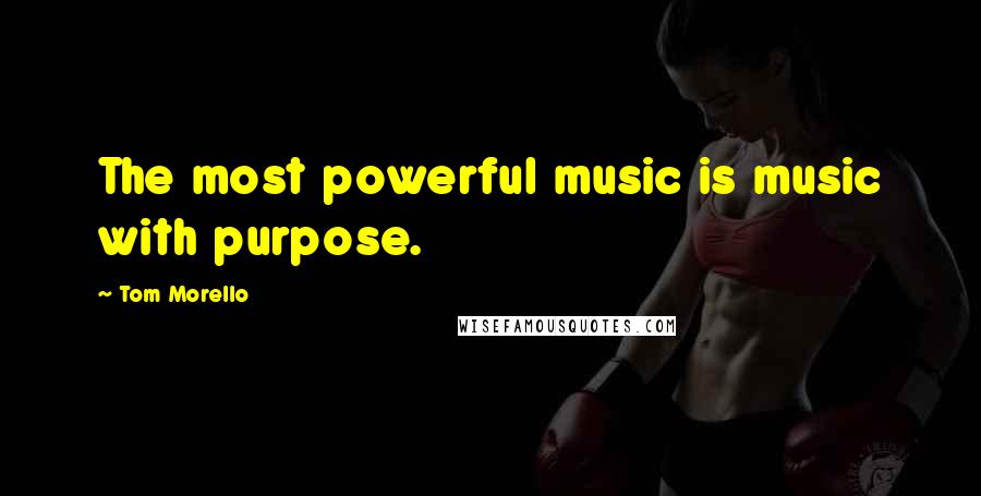 Tom Morello Quotes: The most powerful music is music with purpose.