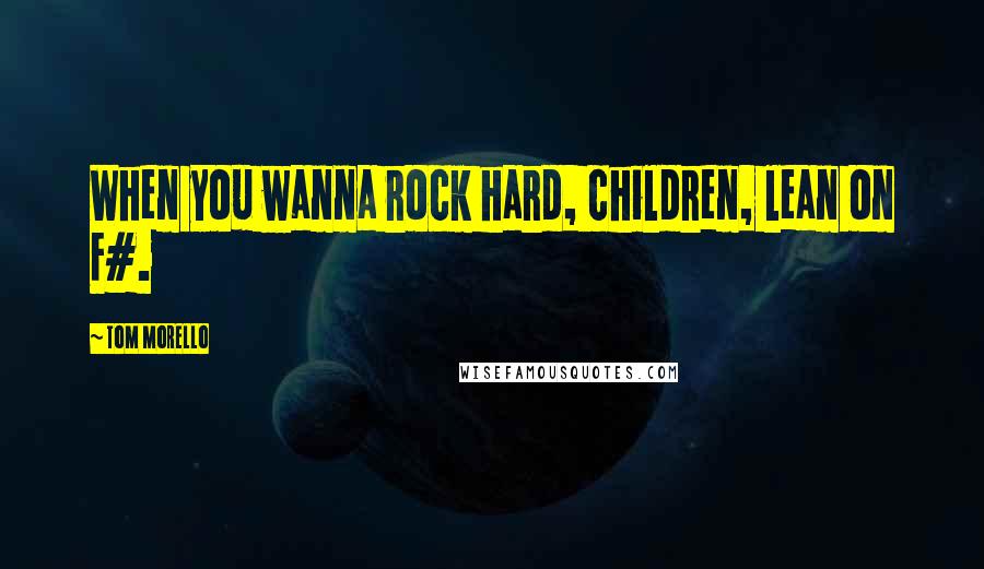 Tom Morello Quotes: When you wanna rock hard, children, lean on F#.