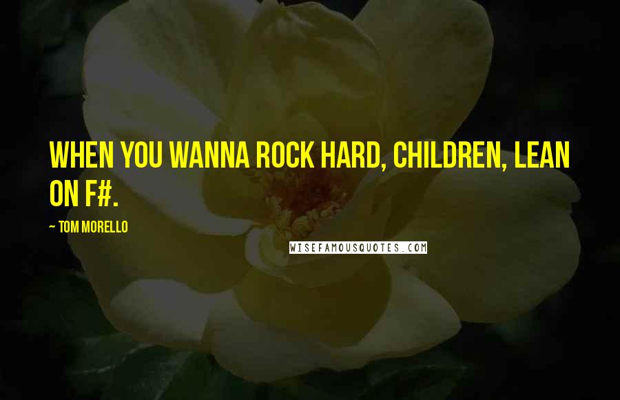 Tom Morello Quotes: When you wanna rock hard, children, lean on F#.