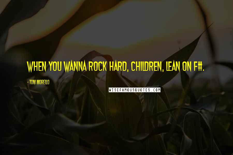 Tom Morello Quotes: When you wanna rock hard, children, lean on F#.