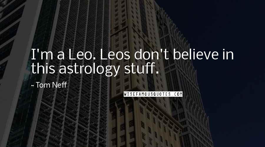 Tom Neff Quotes: I'm a Leo. Leos don't believe in this astrology stuff.