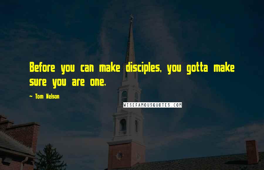 Tom Nelson Quotes: Before you can make disciples, you gotta make sure you are one.