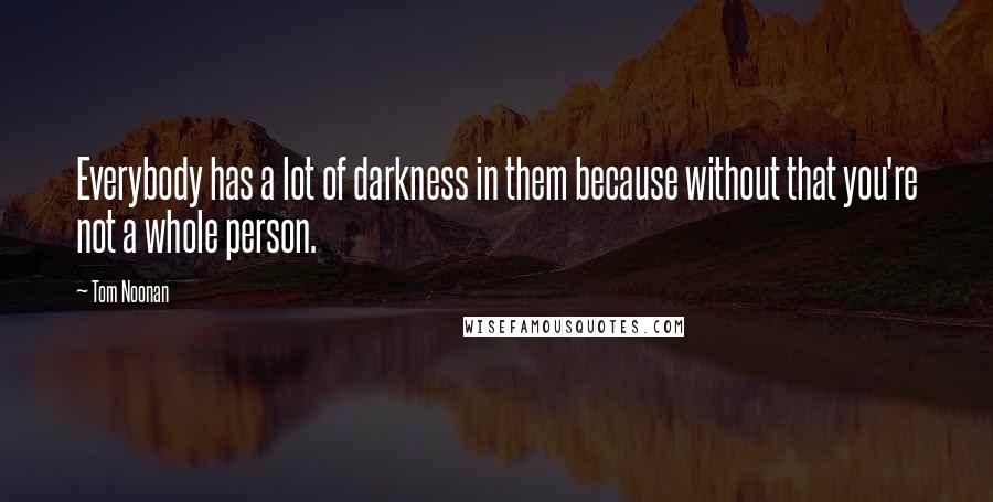 Tom Noonan Quotes: Everybody has a lot of darkness in them because without that you're not a whole person.