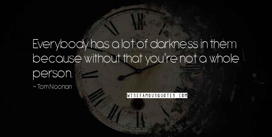 Tom Noonan Quotes: Everybody has a lot of darkness in them because without that you're not a whole person.