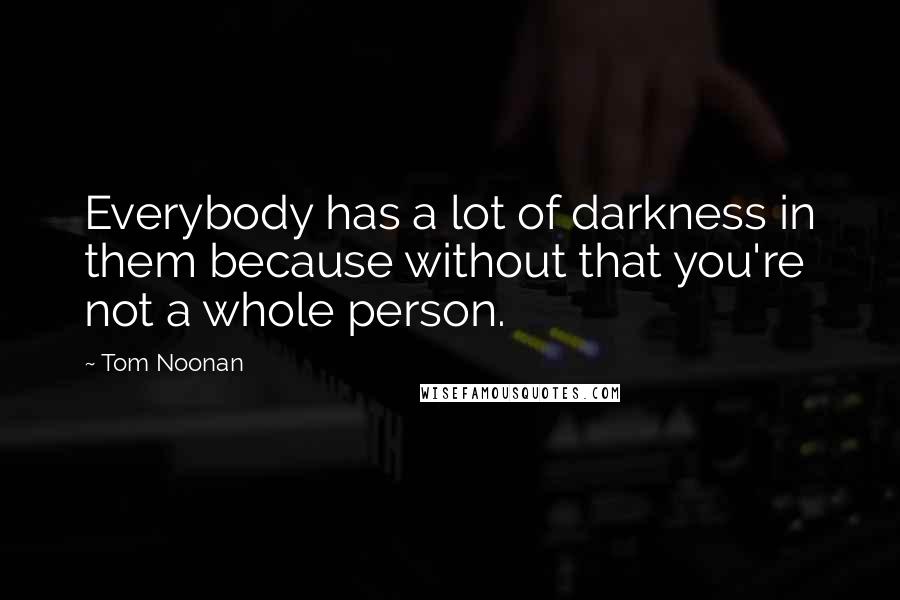 Tom Noonan Quotes: Everybody has a lot of darkness in them because without that you're not a whole person.