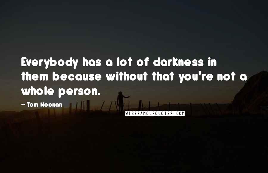 Tom Noonan Quotes: Everybody has a lot of darkness in them because without that you're not a whole person.