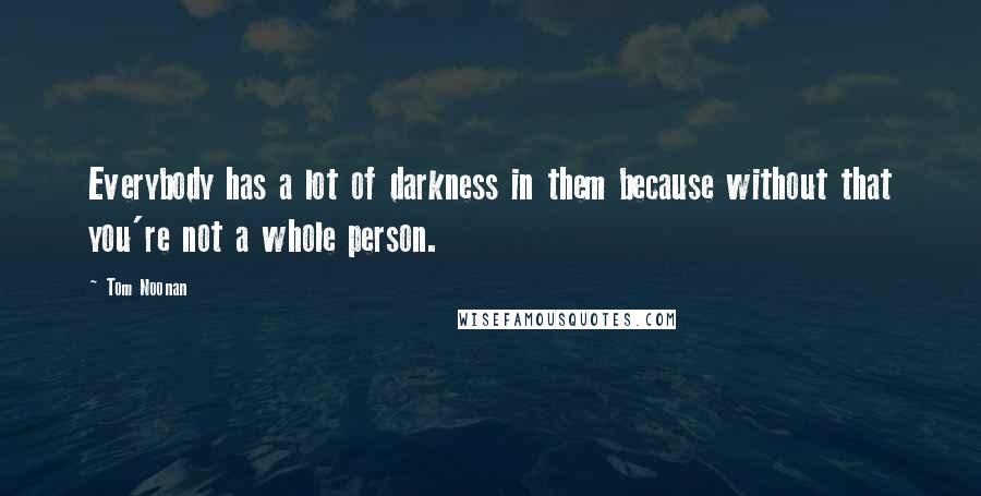 Tom Noonan Quotes: Everybody has a lot of darkness in them because without that you're not a whole person.