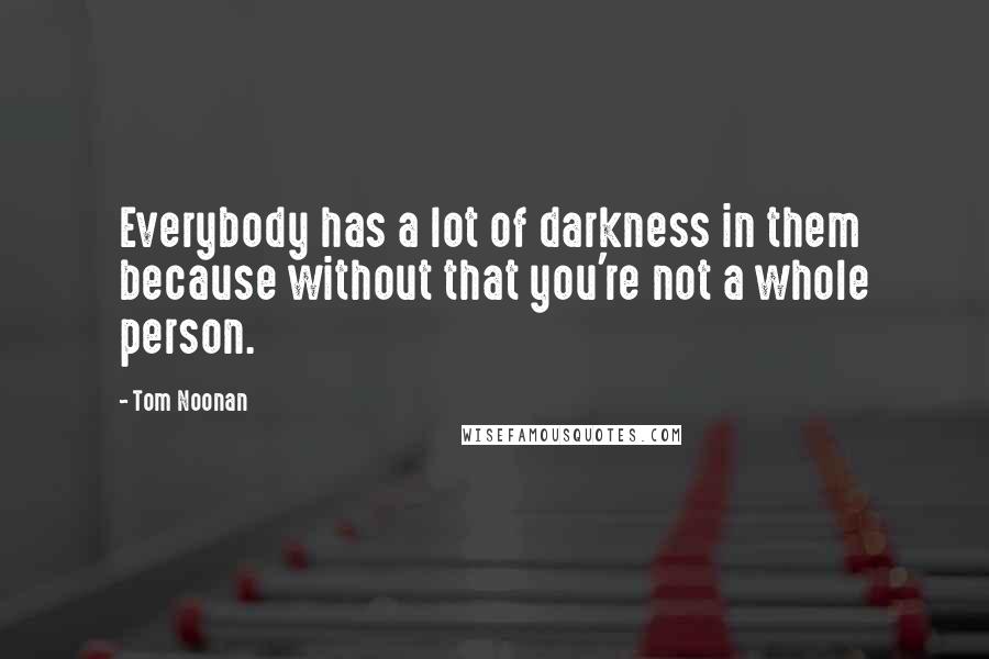 Tom Noonan Quotes: Everybody has a lot of darkness in them because without that you're not a whole person.