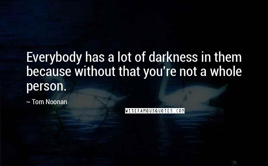 Tom Noonan Quotes: Everybody has a lot of darkness in them because without that you're not a whole person.