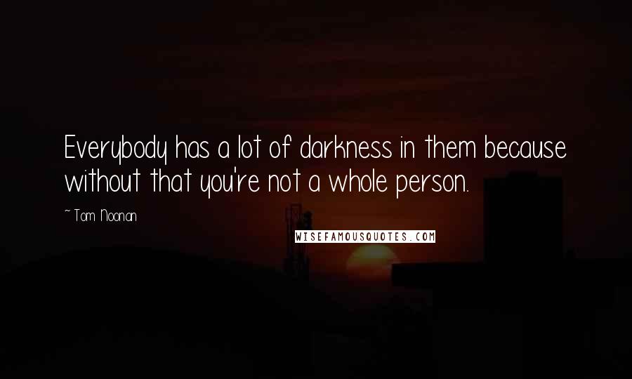 Tom Noonan Quotes: Everybody has a lot of darkness in them because without that you're not a whole person.