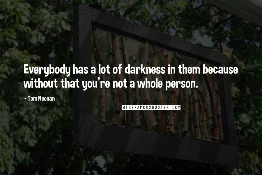 Tom Noonan Quotes: Everybody has a lot of darkness in them because without that you're not a whole person.