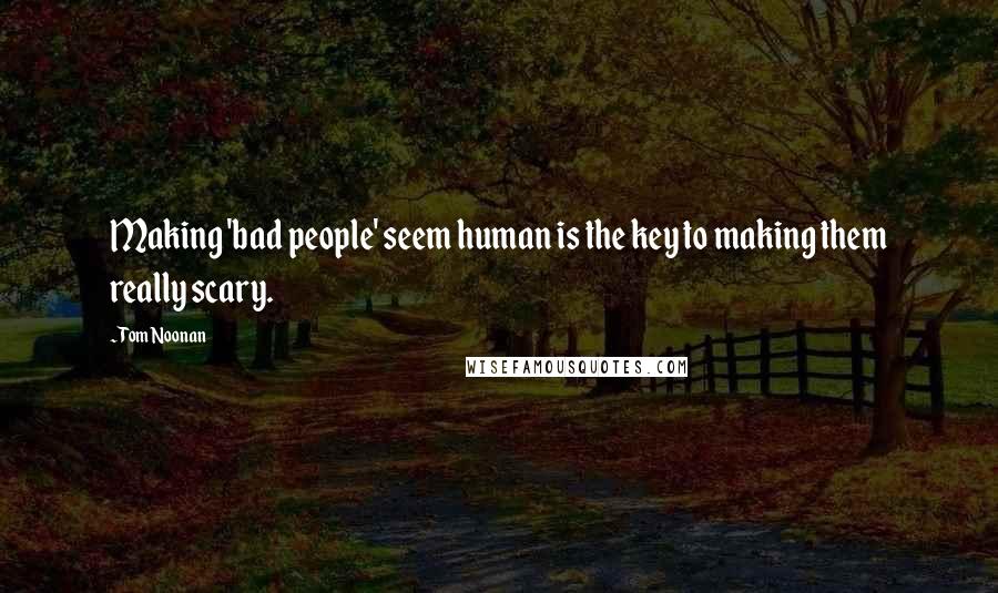 Tom Noonan Quotes: Making 'bad people' seem human is the key to making them really scary.