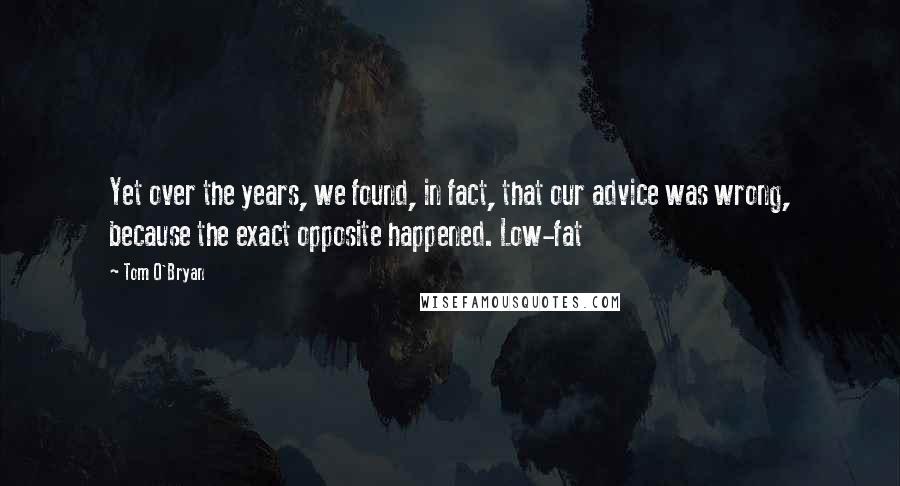 Tom O'Bryan Quotes: Yet over the years, we found, in fact, that our advice was wrong, because the exact opposite happened. Low-fat