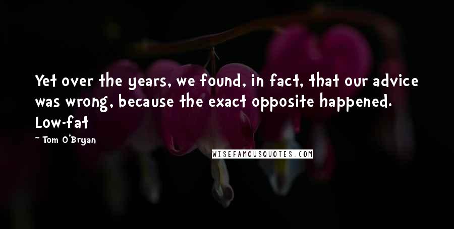 Tom O'Bryan Quotes: Yet over the years, we found, in fact, that our advice was wrong, because the exact opposite happened. Low-fat