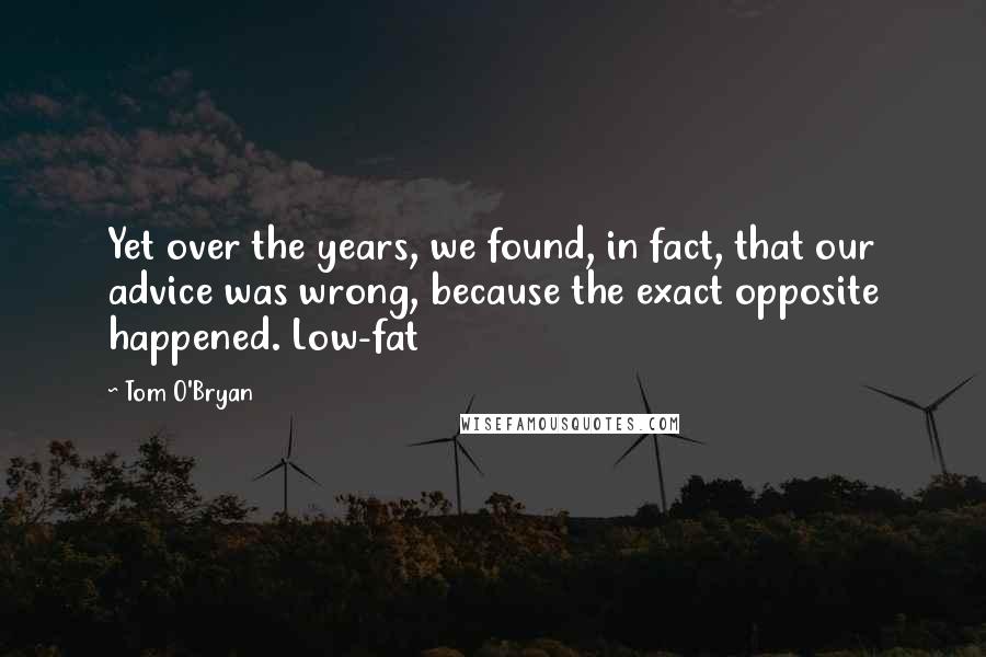 Tom O'Bryan Quotes: Yet over the years, we found, in fact, that our advice was wrong, because the exact opposite happened. Low-fat