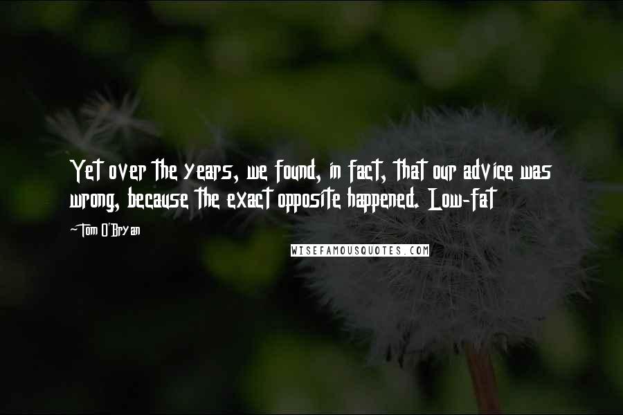 Tom O'Bryan Quotes: Yet over the years, we found, in fact, that our advice was wrong, because the exact opposite happened. Low-fat
