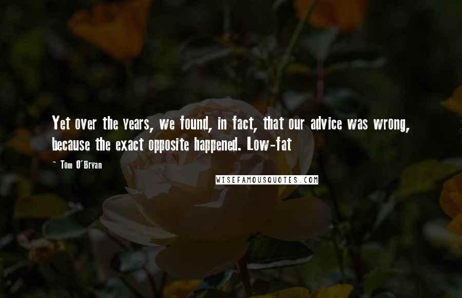 Tom O'Bryan Quotes: Yet over the years, we found, in fact, that our advice was wrong, because the exact opposite happened. Low-fat