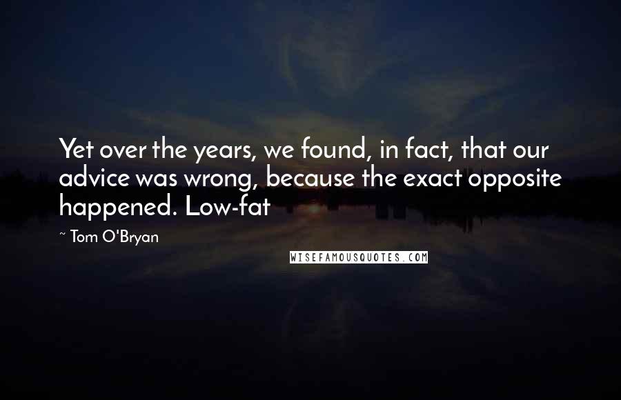 Tom O'Bryan Quotes: Yet over the years, we found, in fact, that our advice was wrong, because the exact opposite happened. Low-fat