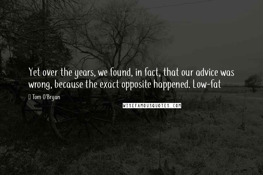 Tom O'Bryan Quotes: Yet over the years, we found, in fact, that our advice was wrong, because the exact opposite happened. Low-fat