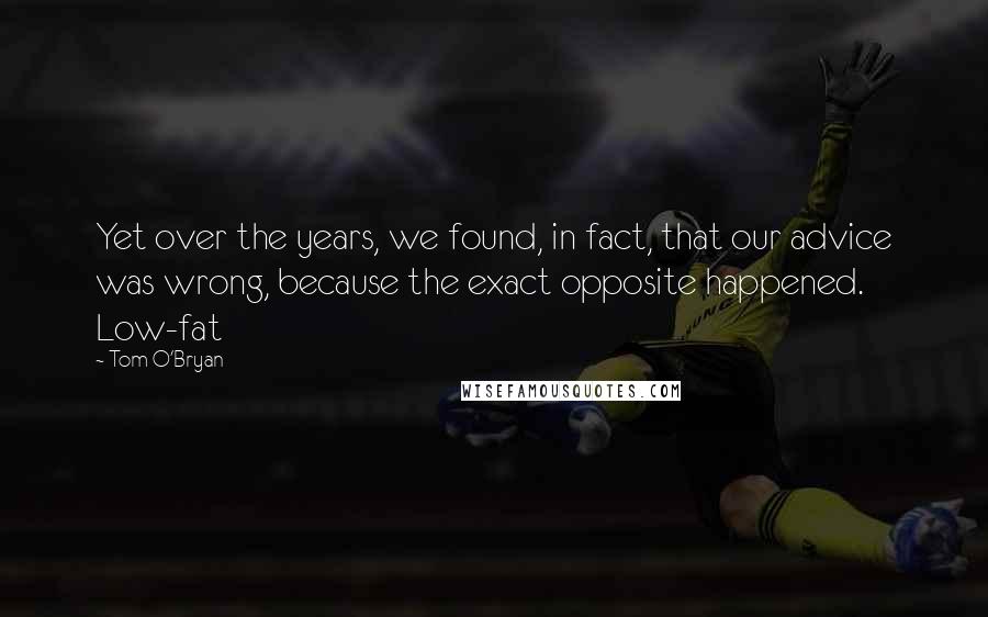 Tom O'Bryan Quotes: Yet over the years, we found, in fact, that our advice was wrong, because the exact opposite happened. Low-fat