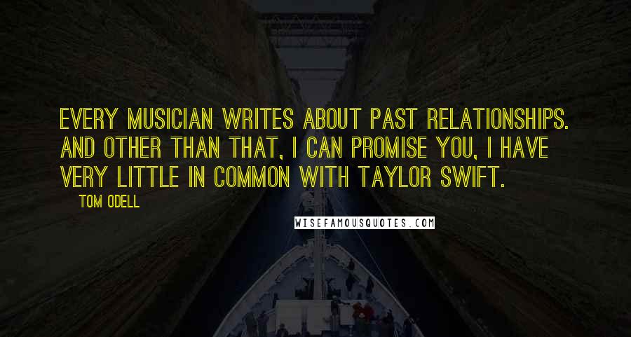 Tom Odell Quotes: Every musician writes about past relationships. And other than that, I can promise you, I have very little in common with Taylor Swift.
