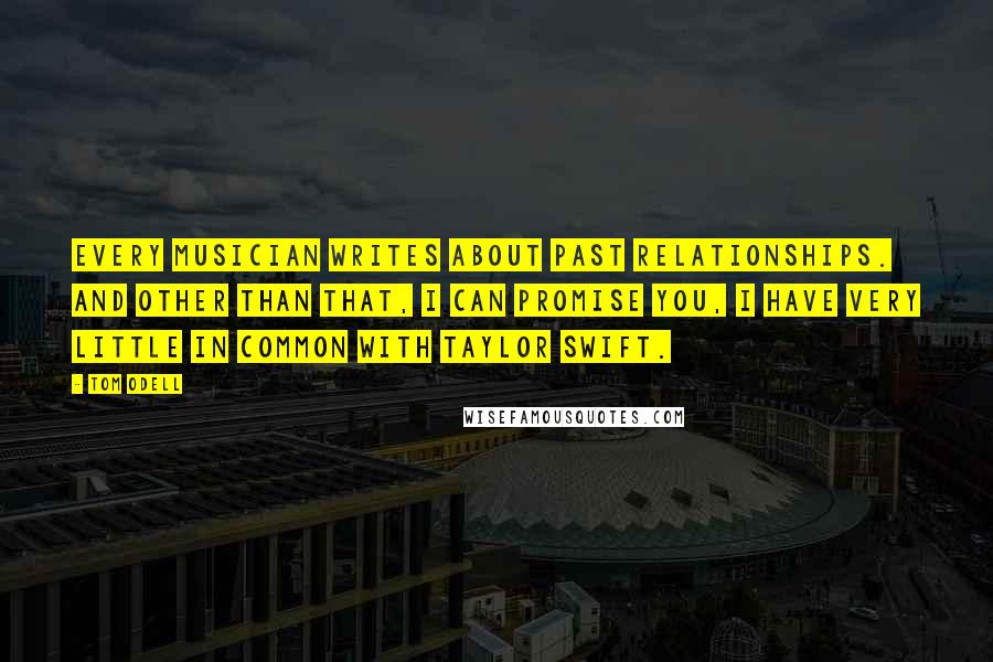 Tom Odell Quotes: Every musician writes about past relationships. And other than that, I can promise you, I have very little in common with Taylor Swift.