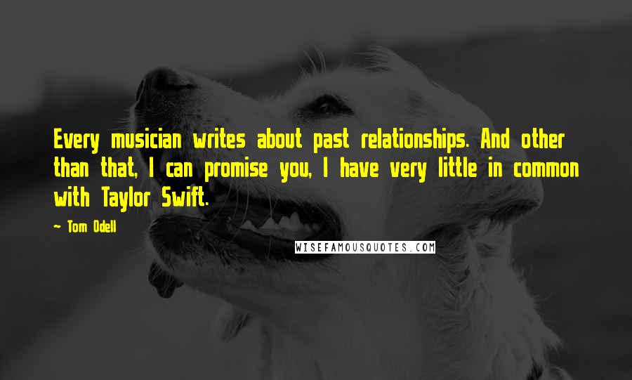 Tom Odell Quotes: Every musician writes about past relationships. And other than that, I can promise you, I have very little in common with Taylor Swift.